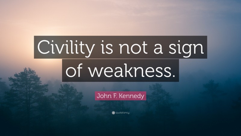 John F. Kennedy Quote: “Civility is not a sign of weakness.”