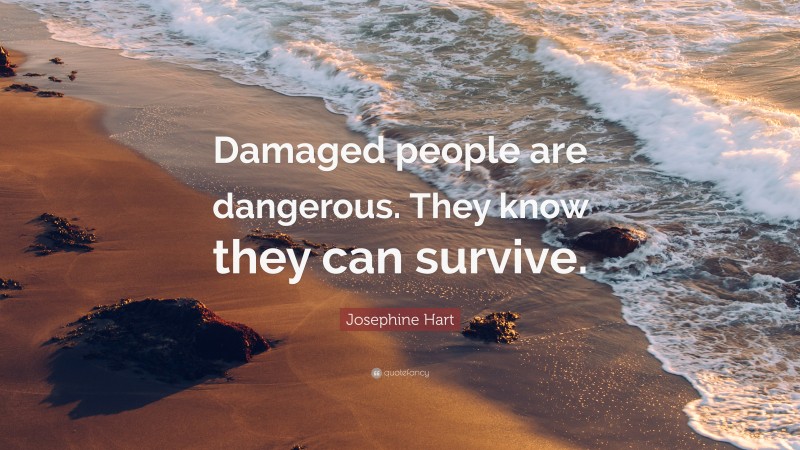 Josephine Hart Quote: “Damaged people are dangerous. They know they can survive.”