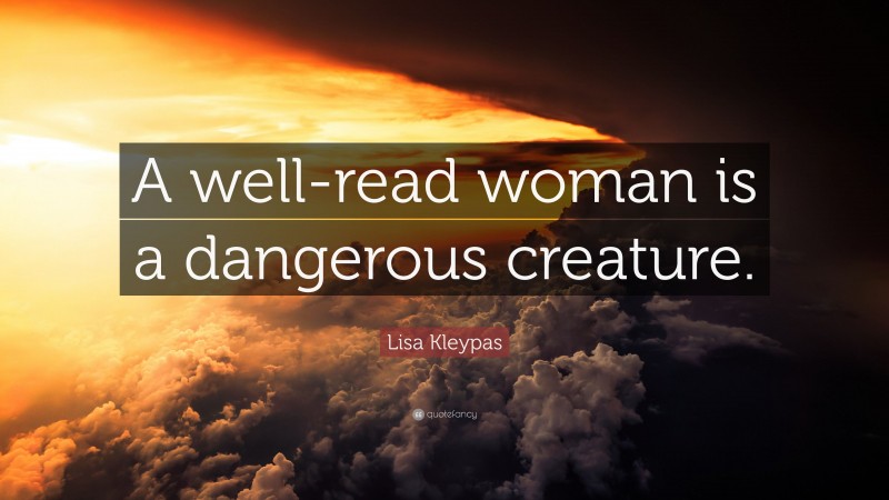 Lisa Kleypas Quote: “A well-read woman is a dangerous creature.”
