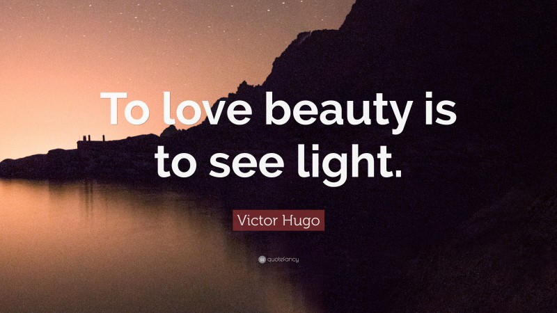 Victor Hugo Quote: “To love beauty is to see light.”