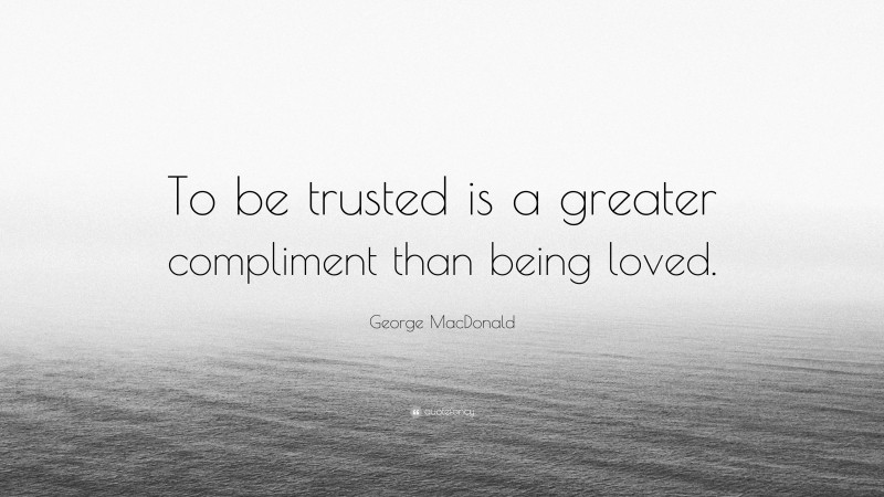 George MacDonald Quote: “To be trusted is a greater compliment than being loved.”