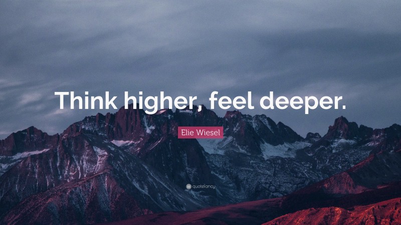 Elie Wiesel Quote: “Think higher, feel deeper.”