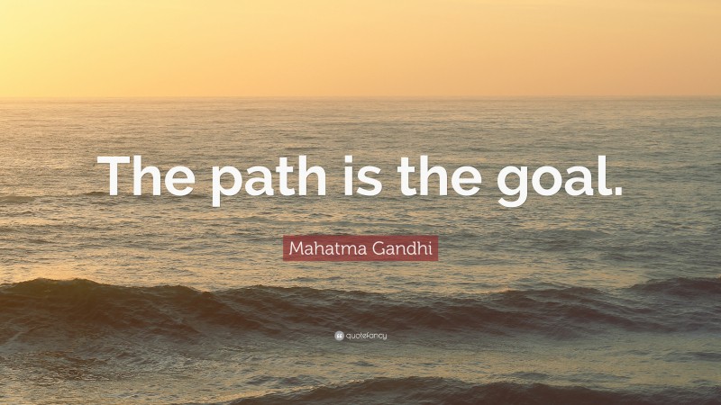 Mahatma Gandhi Quote: “The path is the goal.”