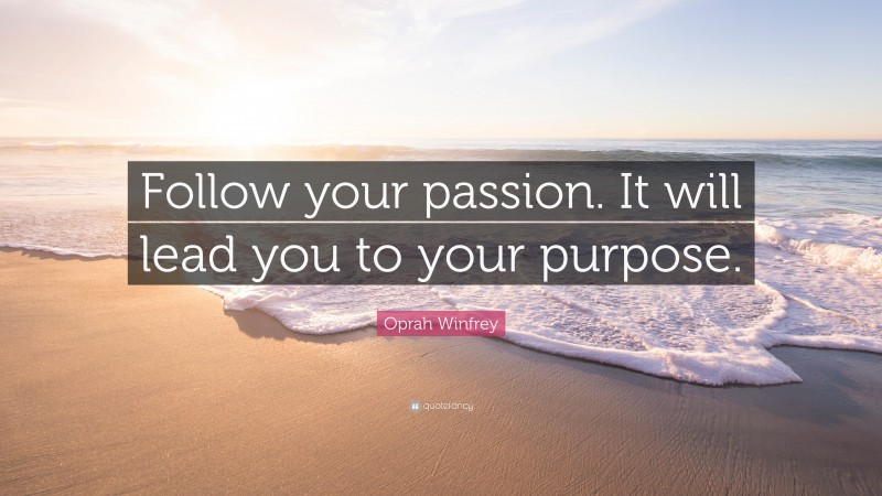 Oprah Winfrey Quote: “Follow your passion. It will lead you to your purpose.”