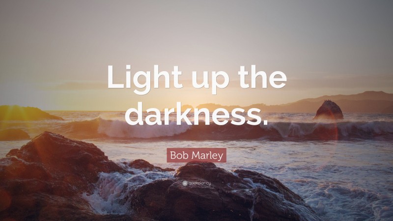 bob marley quote in the light of the darkness