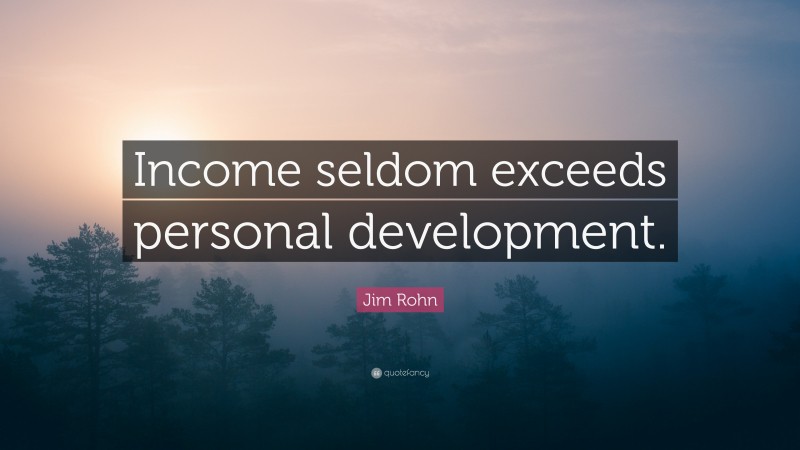 Jim Rohn Quote: “Income seldom exceeds personal development.”