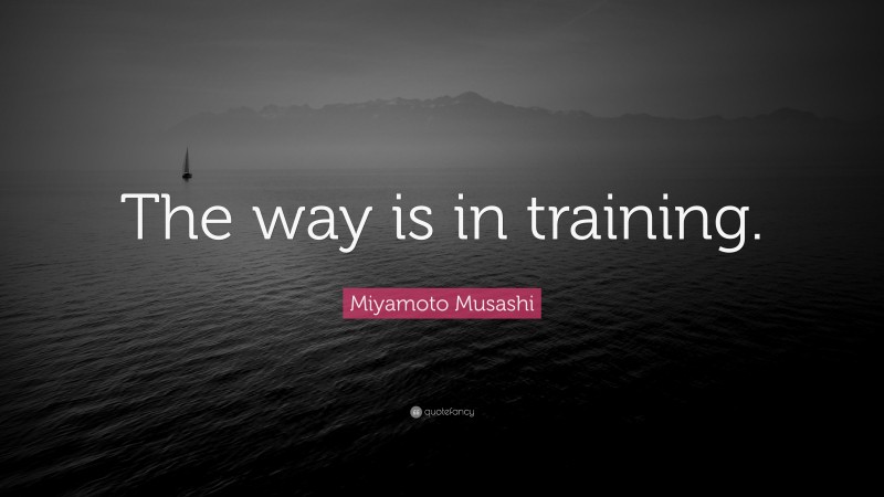 Miyamoto Musashi Quote: “The way is in training.”