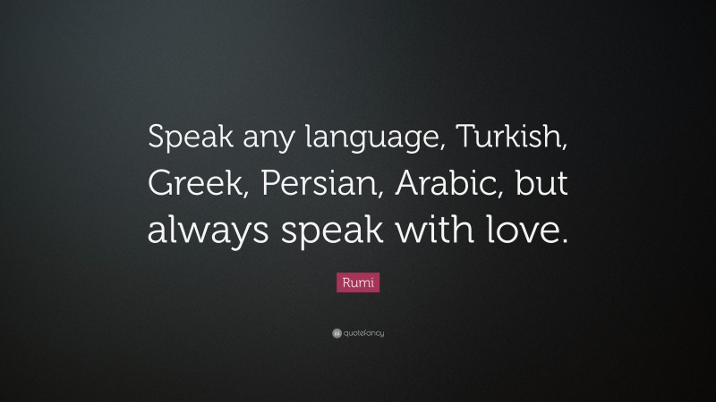 Rumi Quote: “Speak any language, Turkish, Greek, Persian, Arabic, but always speak with love.”