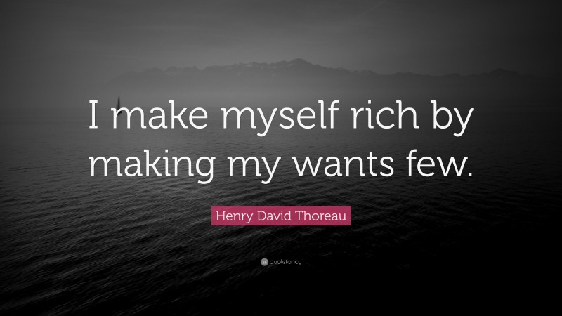 Henry David Thoreau Quote: “i Make Myself Rich By Making My Wants Few.”