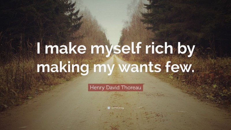 Henry David Thoreau Quote: “I make myself rich by making my wants few.”