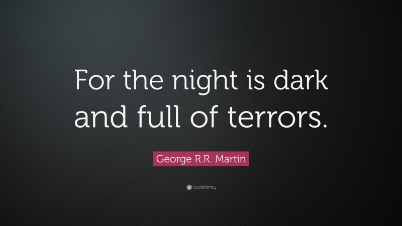 George R.R. Martin Quote: “For the night is dark and full of terrors.”