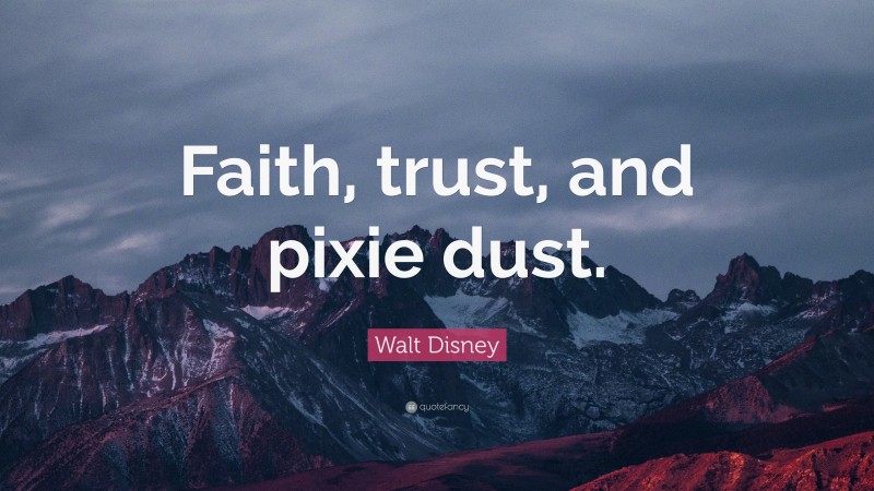 Walt Disney Quote: “Faith, trust, and pixie dust.”