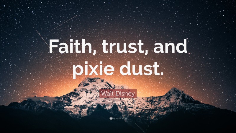 Walt Disney Quote: “Faith, trust, and pixie dust.”