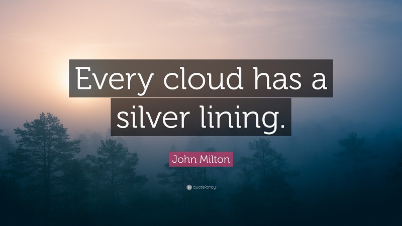 John Milton Quote: “Every cloud has a silver lining.”