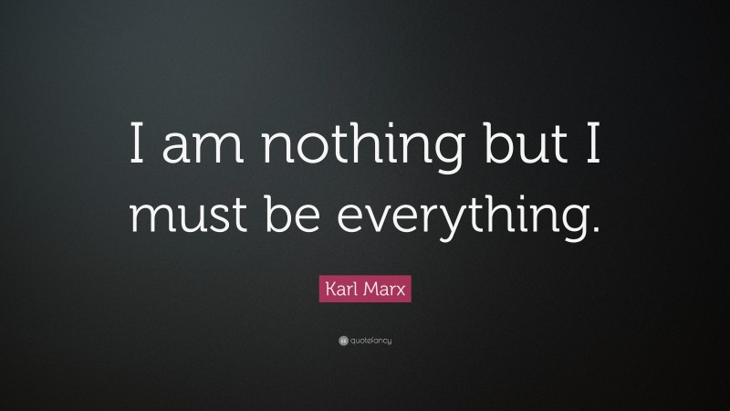 Karl Marx Quote: “I am nothing but I must be everything.”