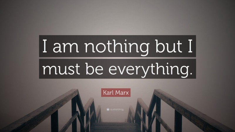 Karl Marx Quote: “I am nothing but I must be everything.”
