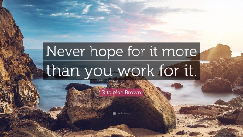 Rita Mae Brown Quote: “Never Hope For It More Than You Work For It.”