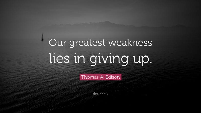 Thomas A. Edison Quote: “Our greatest weakness lies in giving up.”