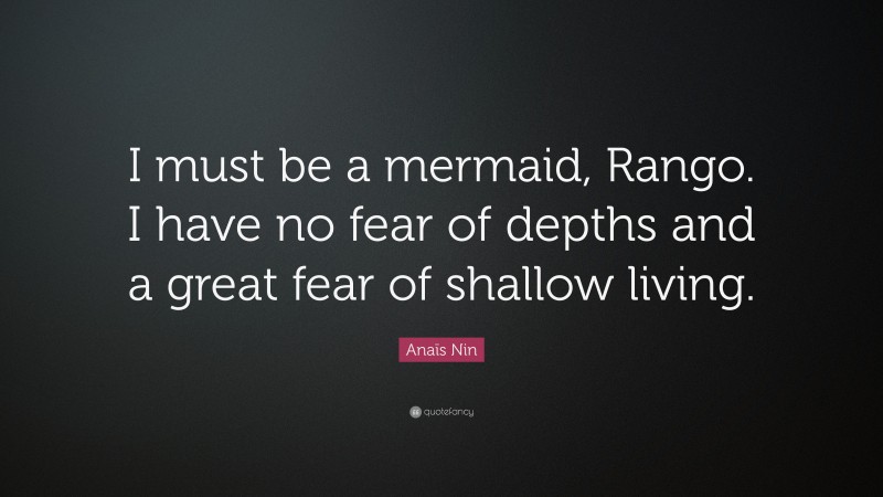 Anaïs Nin Quote: “I must be a mermaid, Rango. I have no fear of depths and a great fear of shallow living.”