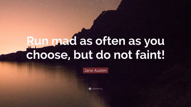 Jane Austen Quote: “Run mad as often as you choose, but do not faint!”