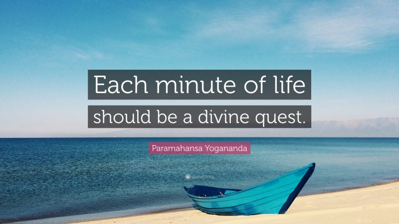 Paramahansa Yogananda Quote: “Each minute of life should be a divine quest.”