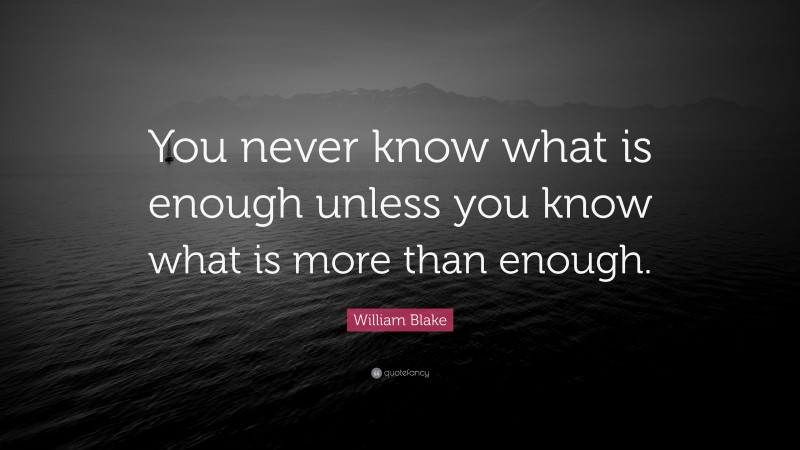 William Blake Quote: “You never know what is enough unless you know what is more than enough.”