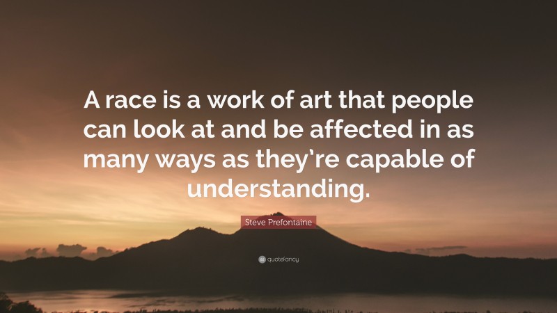 Steve Prefontaine Quote: “A race is a work of art that people can look at and be affected in as many ways as they’re capable of understanding.”