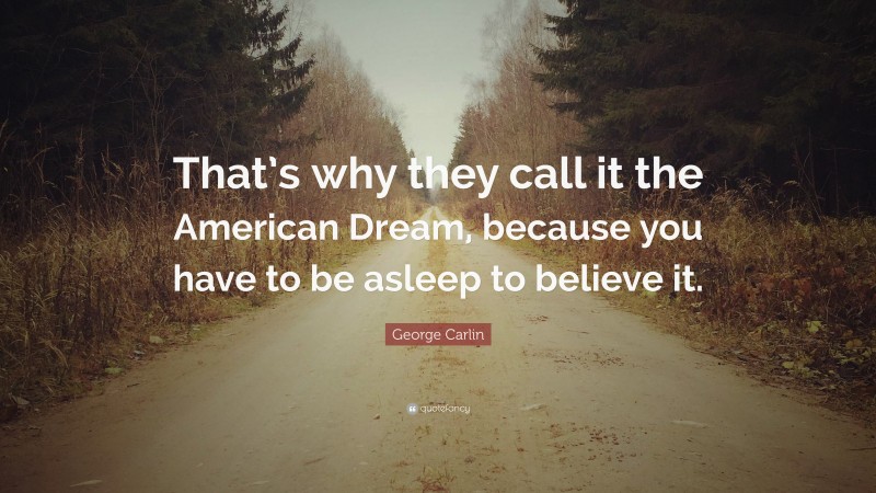 George Carlin Quote: “That’s why they call it the American Dream, because you have to be asleep to believe it.”