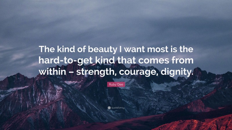 Ruby Dee Quote: “The kind of beauty I want most is the hard-to-get kind that comes from within – strength, courage, dignity.”