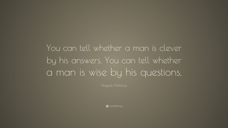 Naguib Mahfouz Quote: “You can tell whether a man is clever by his answers. You can tell whether a man is wise by his questions.”