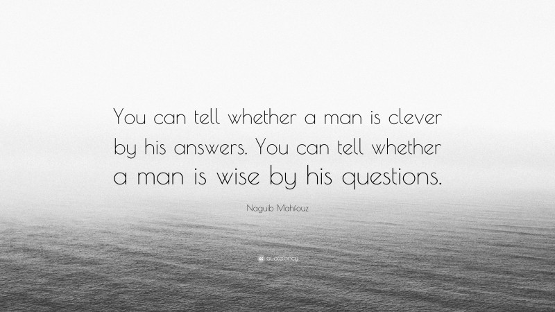 Naguib Mahfouz Quote: “You can tell whether a man is clever by his answers. You can tell whether a man is wise by his questions.”
