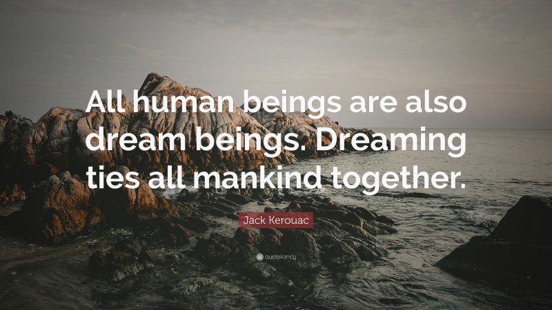 Jack Kerouac Quote: “All human beings are also dream beings. Dreaming ...