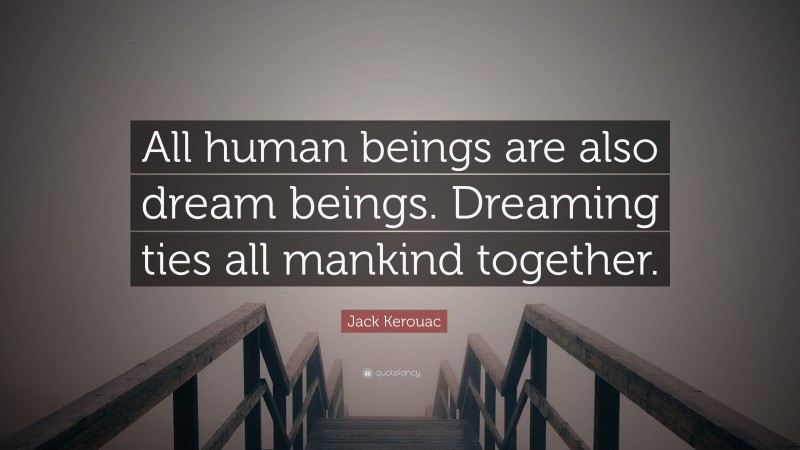 Jack Kerouac Quote: “All human beings are also dream beings. Dreaming ties all mankind together.”