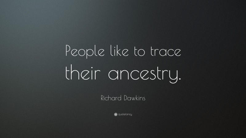 Richard Dawkins Quote: “People like to trace their ancestry.”
