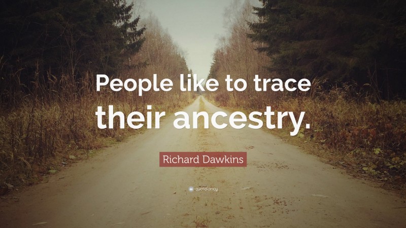 Richard Dawkins Quote: “People like to trace their ancestry.”