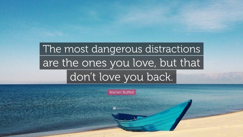 Warren Buffett Quote: “The most dangerous distractions are the ones you love, but that don’t love you back.”