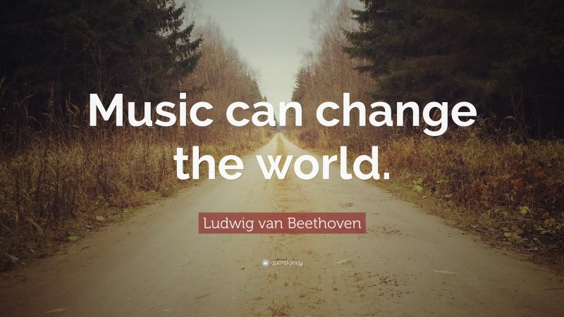 Ludwig van Beethoven Quote: “Music can change the world.”