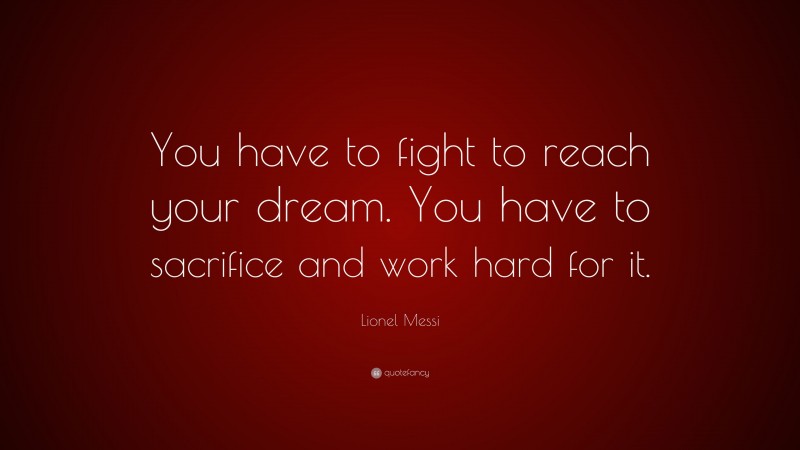 Lionel Messi Quote: “You have to fight to reach your dream. You have to sacrifice and work hard for it.”