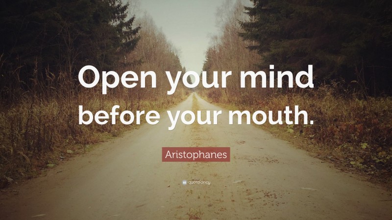 Aristophanes Quote: “Open your mind before your mouth.”