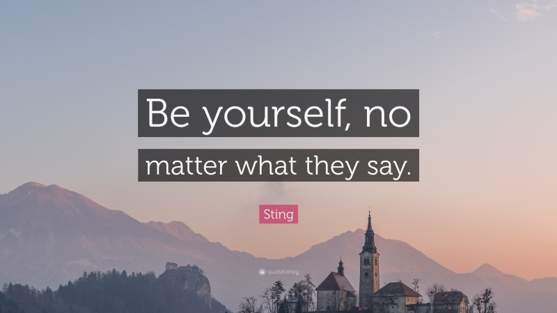 Sting Quote: “Be yourself, no matter what they say.”