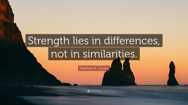 Stephen R. Covey Quote: “Strength lies in differences, not in similarities.”
