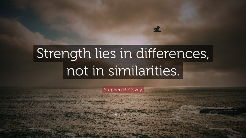 Stephen R. Covey Quote: “Strength lies in differences, not in similarities.”