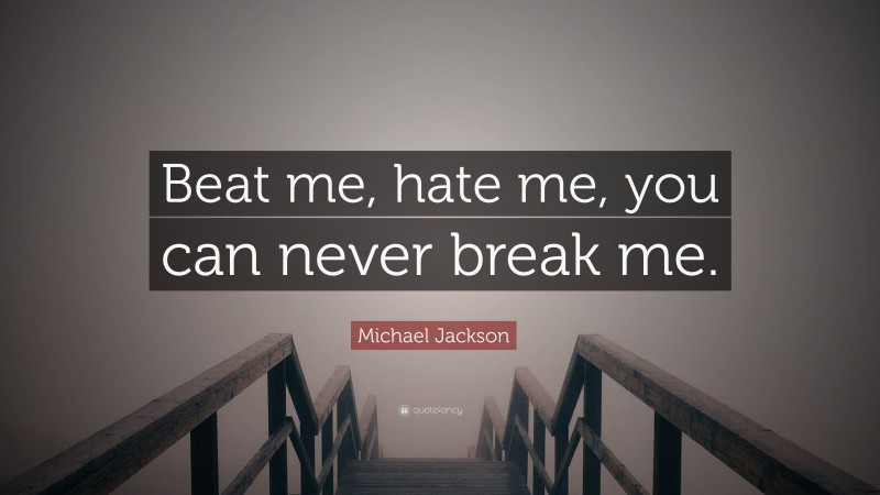 Michael Jackson Quote: “Beat me, hate me, you can never break me.”