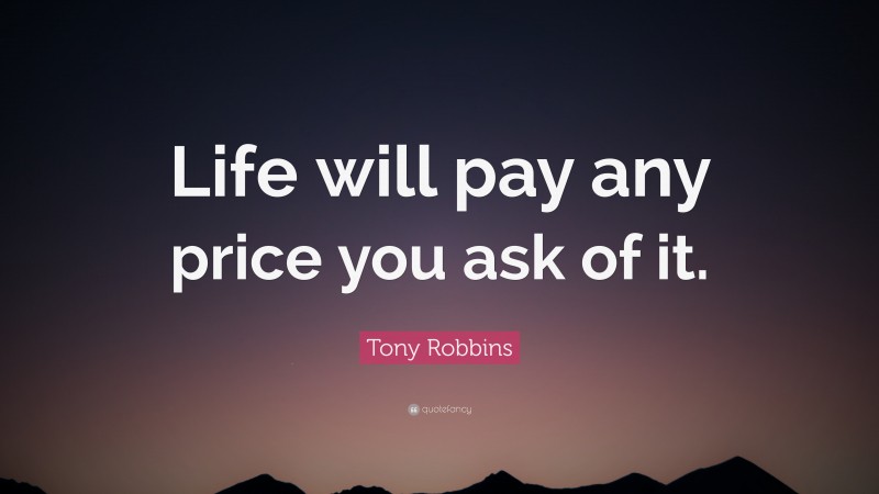 Tony Robbins Quote: “Life will pay any price you ask of it.”