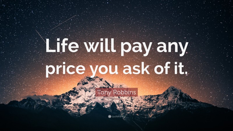 Tony Robbins Quote: “Life will pay any price you ask of it.”