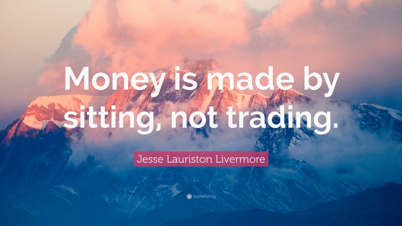 Jesse Lauriston Livermore Quote: “Money is made by sitting, not trading.”