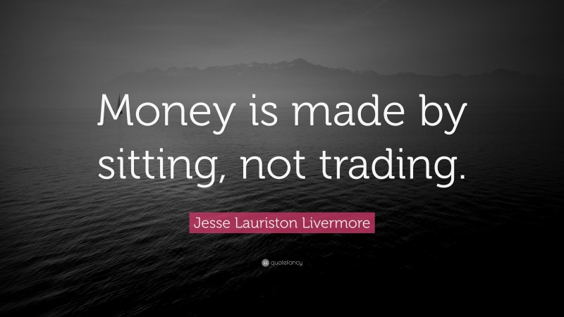 Jesse Lauriston Livermore Quote: “Money is made by sitting, not trading.”