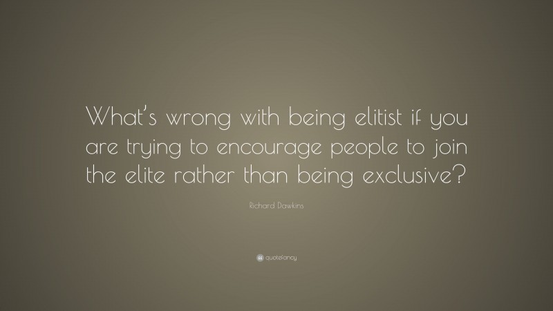 Richard Dawkins Quote: “What’s wrong with being elitist if you are trying to encourage people to join the elite rather than being exclusive?”