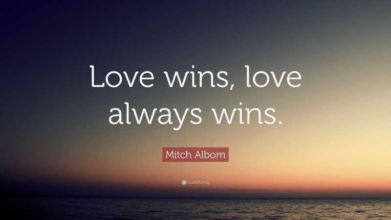 Mitch Albom Quote: “Love wins, love always wins.”