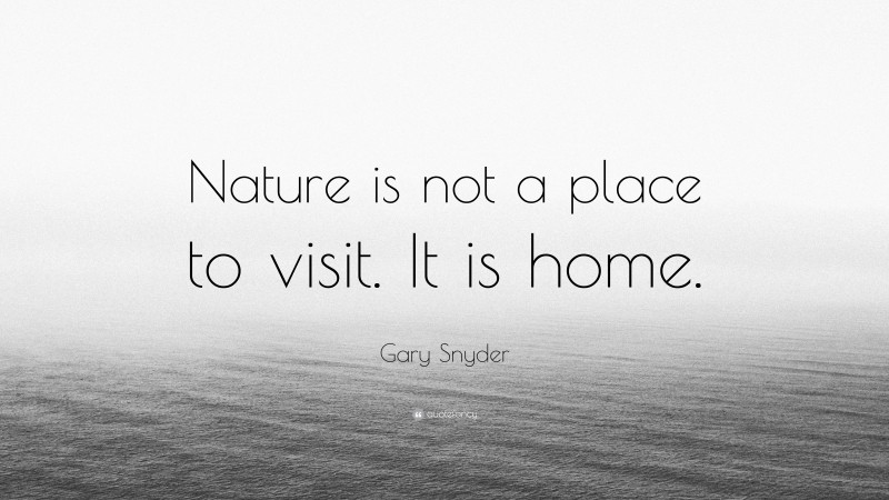 Gary Snyder Quote: “Nature is not a place to visit. It is home.”